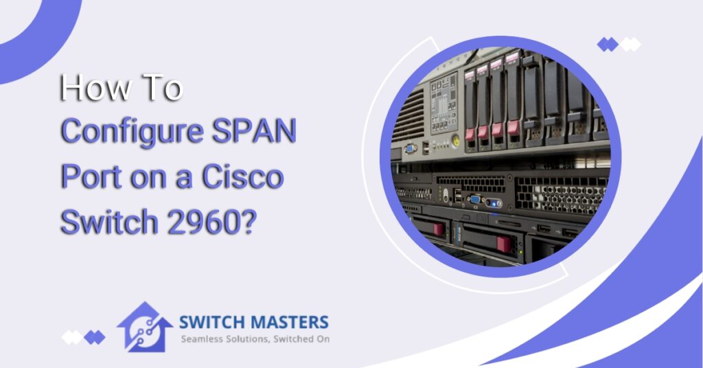 How to Configure SPAN Port on a Cisco Switch 2960