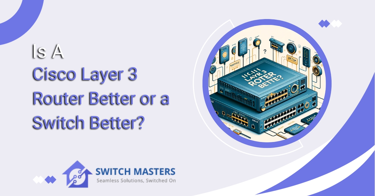 Is a Cisco Layer 3 Router Better or a Switch Better