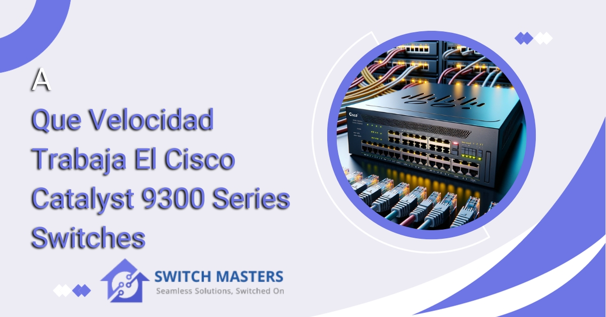 A Que Velocidad Trabaja El Cisco Catalyst 9300 Series Switches